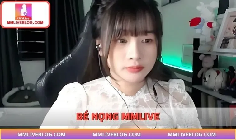 Bé Nọng MMLIVE – Nữ Hoàng Livestream Hot Nhất Hiện Nay