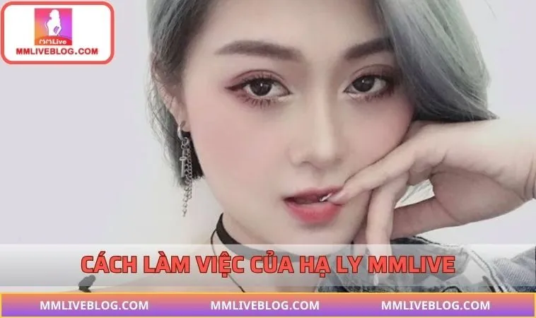 Cách làm việc chuyên nghiệp của Hạ Ly MMLIVE