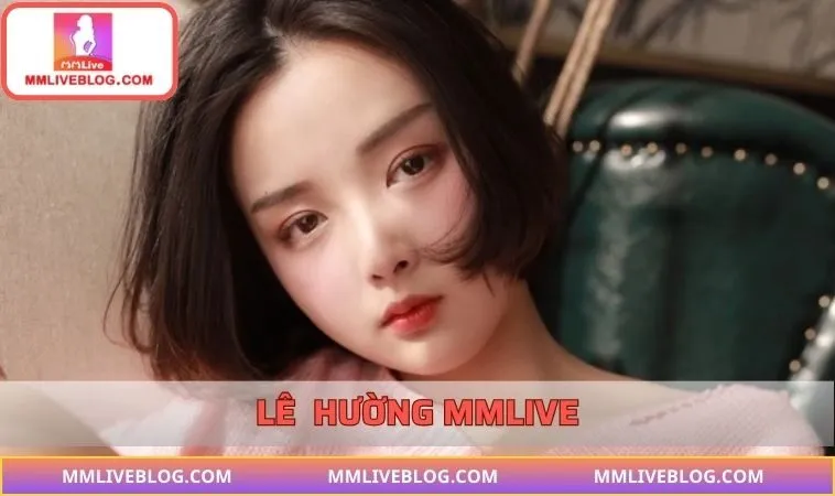 Lê Hường MMLIVE – Sức Hút Mãnh Liệt Của Gái Xinh Livestream