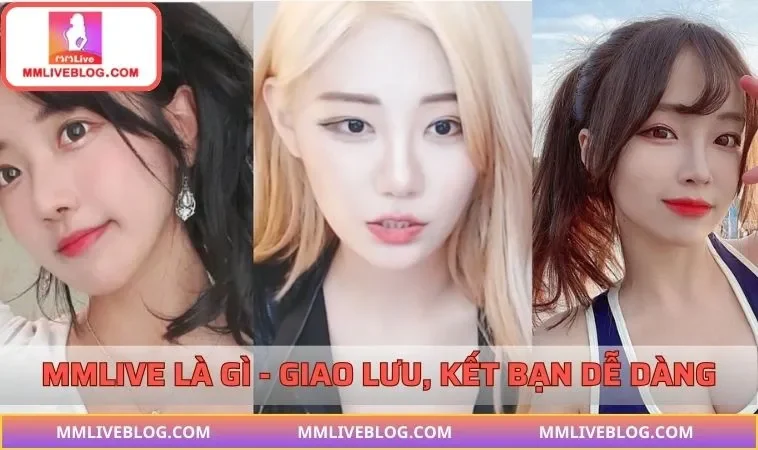 MMLIVE là gì - Giao lưu, kết bạn dễ dàng với người hâm mộ