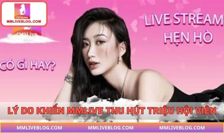 Ưu điểm nổi bật khiến MMLIVE có lượng lớn người dùng 